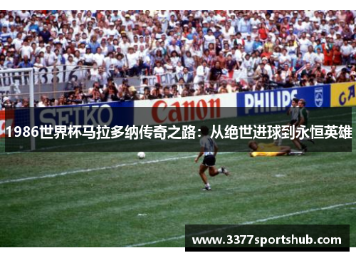 1986世界杯马拉多纳传奇之路：从绝世进球到永恒英雄