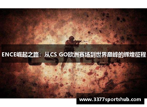 ENCE崛起之路：从CS GO欧洲赛场到世界巅峰的辉煌征程