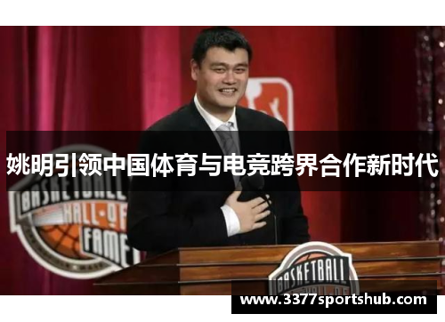 姚明引领中国体育与电竞跨界合作新时代