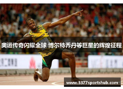 奥运传奇闪耀全球 博尔特乔丹等巨星的辉煌征程