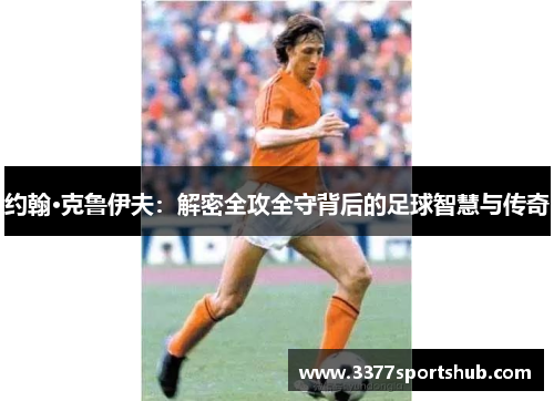 约翰·克鲁伊夫：解密全攻全守背后的足球智慧与传奇