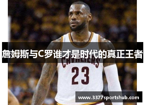 詹姆斯与C罗谁才是时代的真正王者
