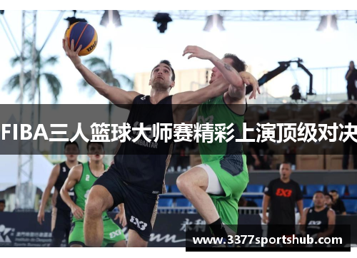 FIBA三人篮球大师赛精彩上演顶级对决