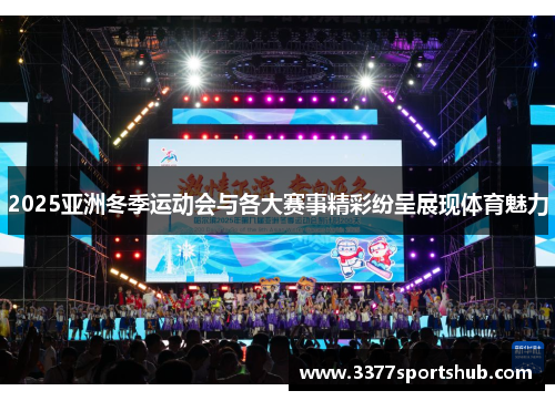 2025亚洲冬季运动会与各大赛事精彩纷呈展现体育魅力