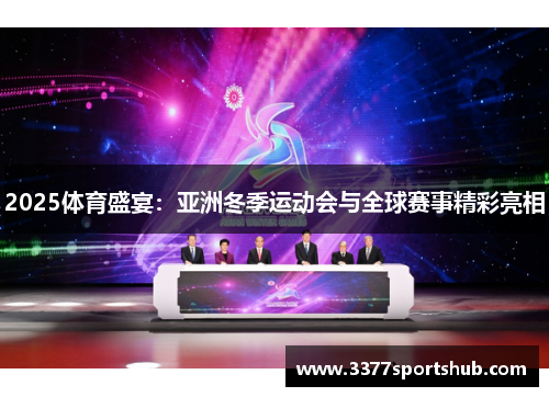 2025体育盛宴：亚洲冬季运动会与全球赛事精彩亮相