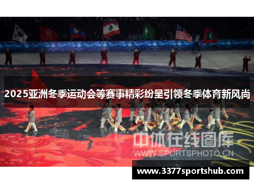 2025亚洲冬季运动会等赛事精彩纷呈引领冬季体育新风尚