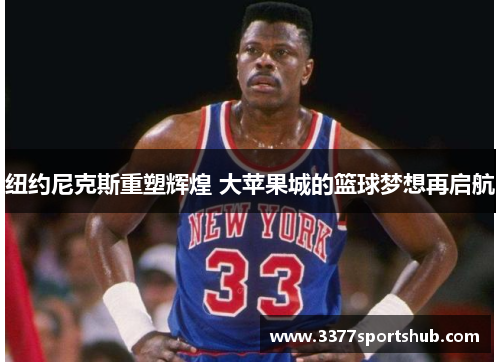 纽约尼克斯重塑辉煌 大苹果城的篮球梦想再启航