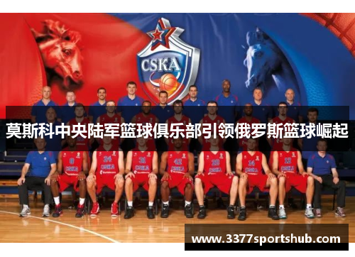 莫斯科中央陆军篮球俱乐部引领俄罗斯篮球崛起
