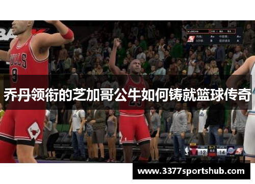乔丹领衔的芝加哥公牛如何铸就篮球传奇