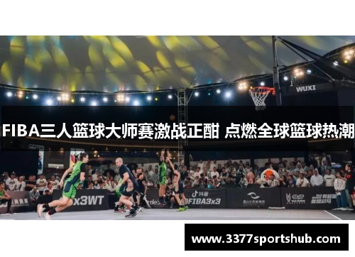 FIBA三人篮球大师赛激战正酣 点燃全球篮球热潮