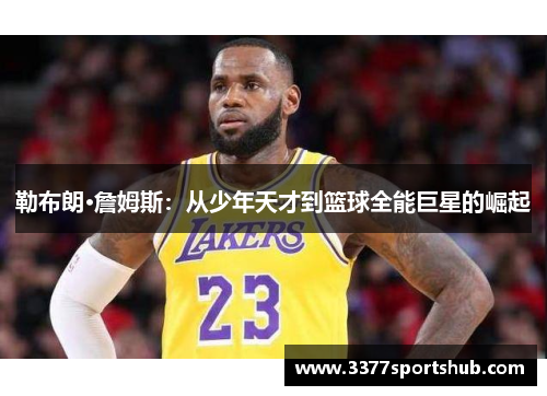 勒布朗·詹姆斯：从少年天才到篮球全能巨星的崛起