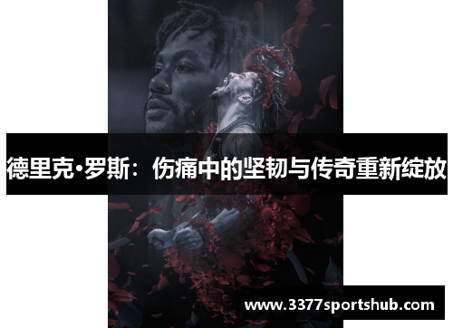 德里克·罗斯：伤痛中的坚韧与传奇重新绽放