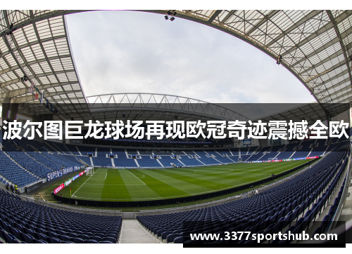 波尔图巨龙球场再现欧冠奇迹震撼全欧