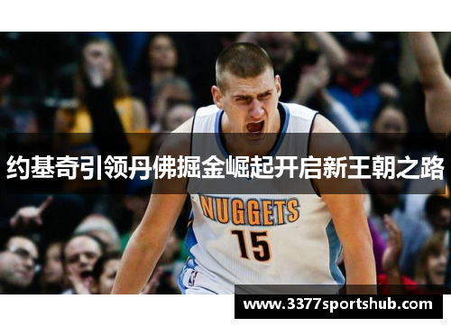 约基奇引领丹佛掘金崛起开启新王朝之路