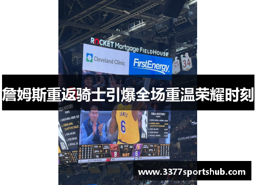 詹姆斯重返骑士引爆全场重温荣耀时刻