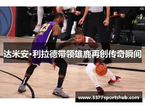 达米安·利拉德带领雄鹿再创传奇瞬间