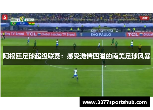阿根廷足球超级联赛：感受激情四溢的南美足球风暴