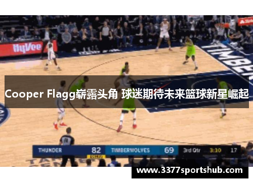 Cooper Flagg崭露头角 球迷期待未来篮球新星崛起
