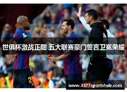 世俱杯激战正酣 五大联赛豪门誓言卫冕荣耀