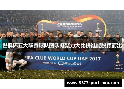 世俱杯五大联赛球队团队凝聚力大比拼谁能脱颖而出