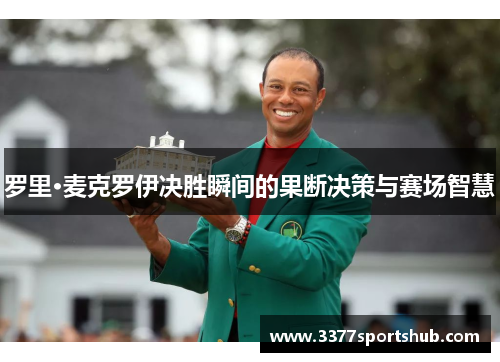 罗里·麦克罗伊决胜瞬间的果断决策与赛场智慧