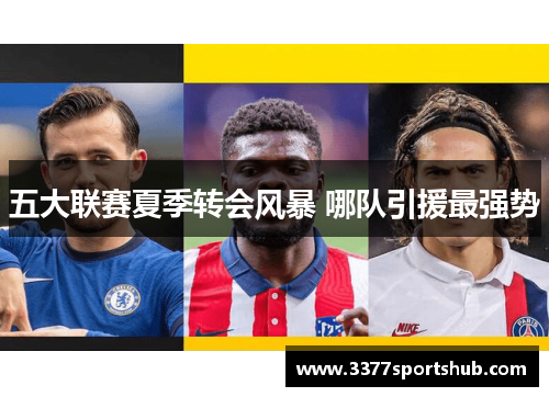 五大联赛夏季转会风暴 哪队引援最强势