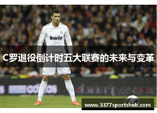 C罗退役倒计时五大联赛的未来与变革