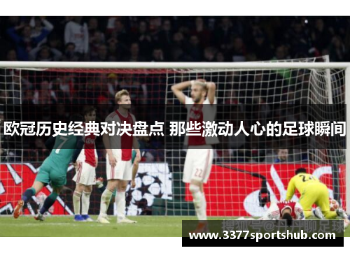 欧冠历史经典对决盘点 那些激动人心的足球瞬间