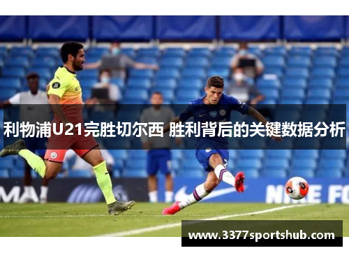 利物浦U21完胜切尔西 胜利背后的关键数据分析