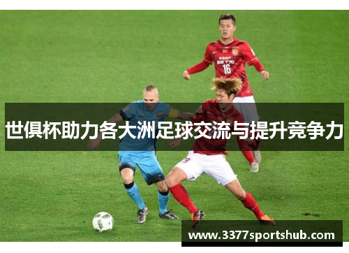 世俱杯助力各大洲足球交流与提升竞争力
