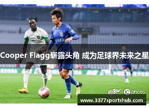 Cooper Flagg崭露头角 成为足球界未来之星
