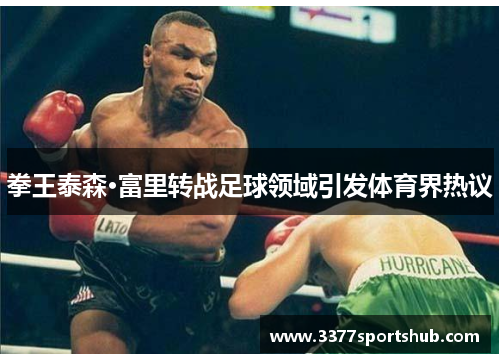 拳王泰森·富里转战足球领域引发体育界热议