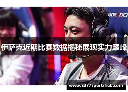 伊萨克近期比赛数据揭秘展现实力巅峰