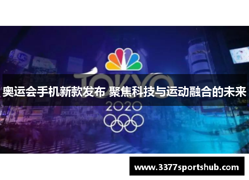 奥运会手机新款发布 聚焦科技与运动融合的未来