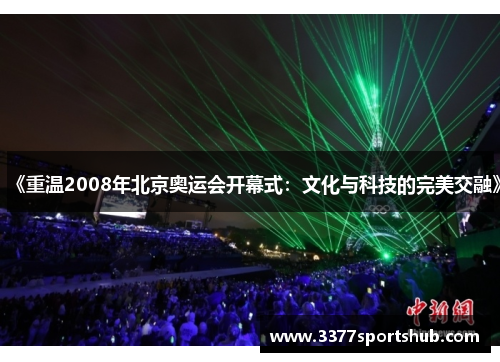 《重温2008年北京奥运会开幕式：文化与科技的完美交融》
