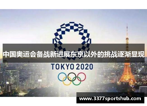 中国奥运会备战新进展东京以外的挑战逐渐显现