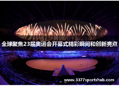 全球聚焦23届奥运会开幕式精彩瞬间和创新亮点