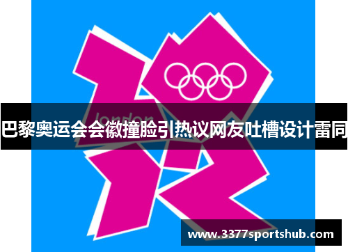 巴黎奥运会会徽撞脸引热议网友吐槽设计雷同